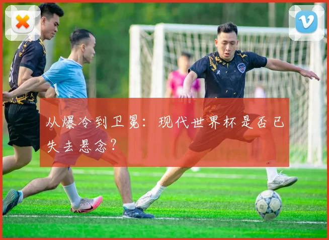 从爆冷到卫冕：现代世界杯是否已失去悬念？