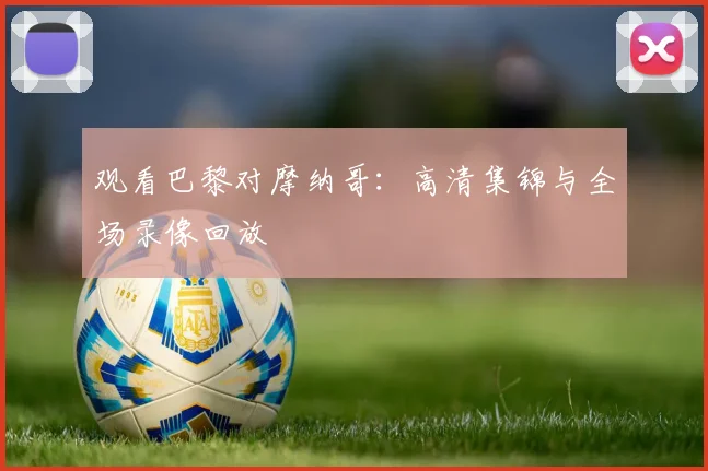 观看巴黎对摩纳哥：高清集锦与全场录像回放