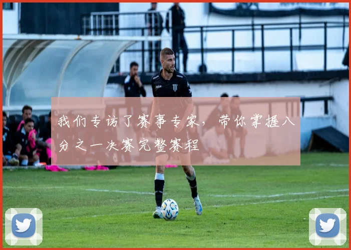 我们专访了赛事专家,带你掌握八分之一决赛完整赛程