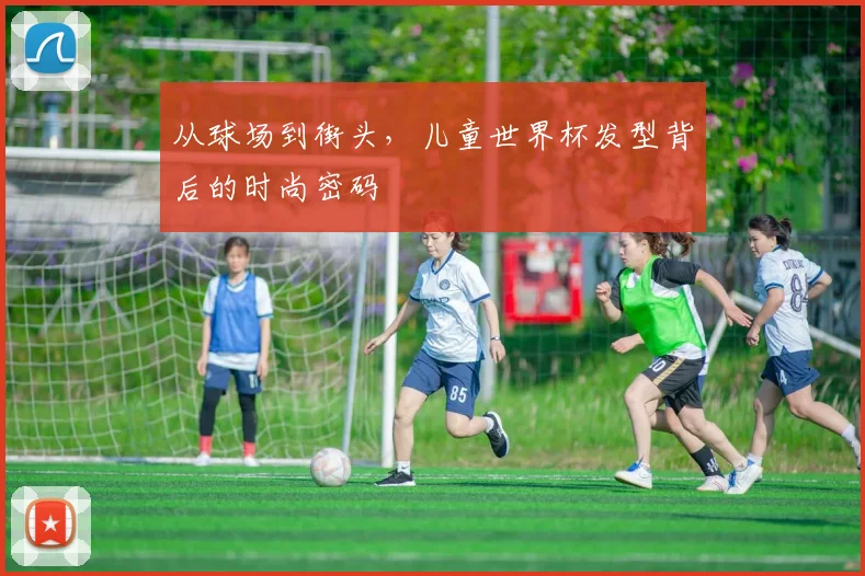 从球场到街头，儿童世界杯发型背后的时尚密码
