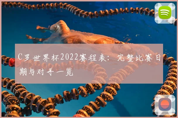 C罗世界杯2022赛程表:完整比赛日期与对手一览