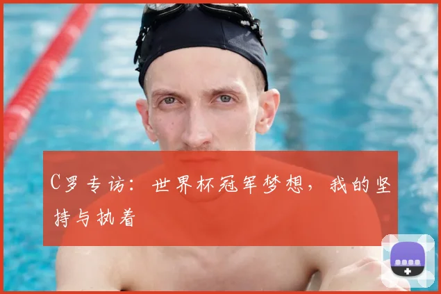 C罗专访：世界杯冠军梦想，我的坚持与执着