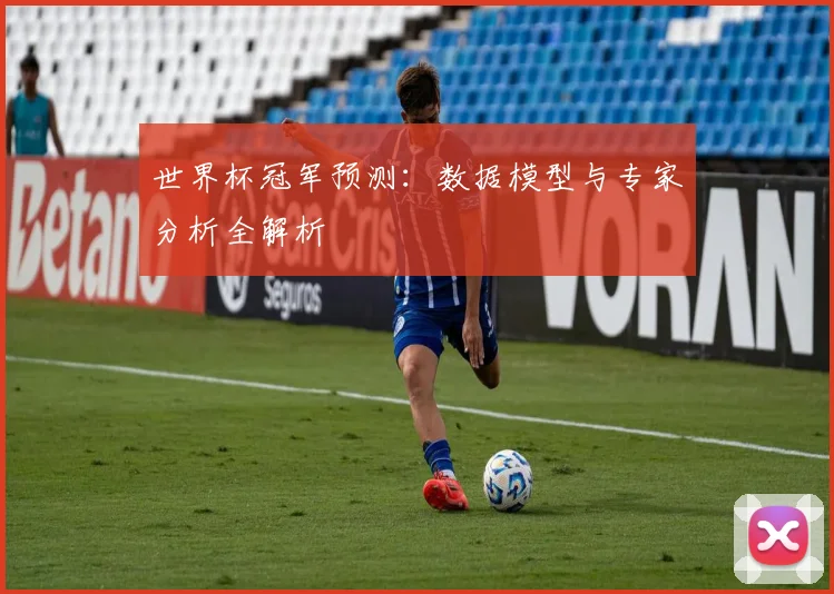 世界杯冠军预测：数据模型与专家分析全解析