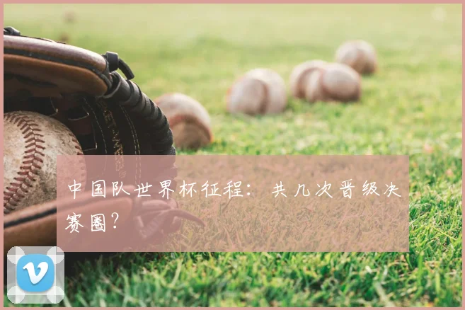 中国队世界杯征程:共几次晋级决赛圈?