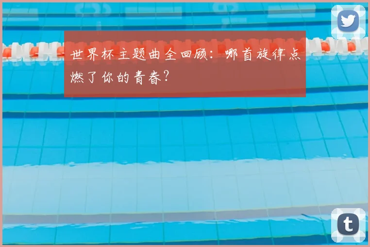 世界杯主题曲全回顾:哪首旋律点燃了你的青春?