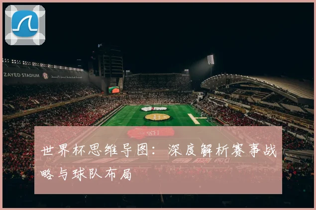 世界杯思维导图：深度解析赛事战略与球队布局