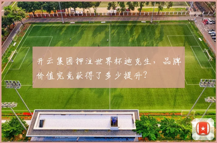开云集团押注世界杯迪克生,品牌价值究竟获得了多少提升?