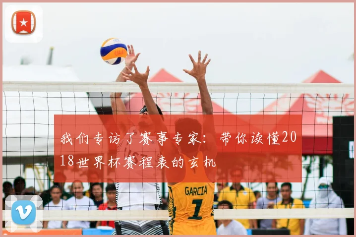 我们专访了赛事专家:带你读懂2018世界杯赛程表的玄机