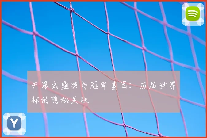 开幕式盛典与冠军基因:历届世界杯的隐秘关联