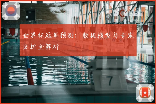 世界杯冠军预测：数据模型与专家分析全解析