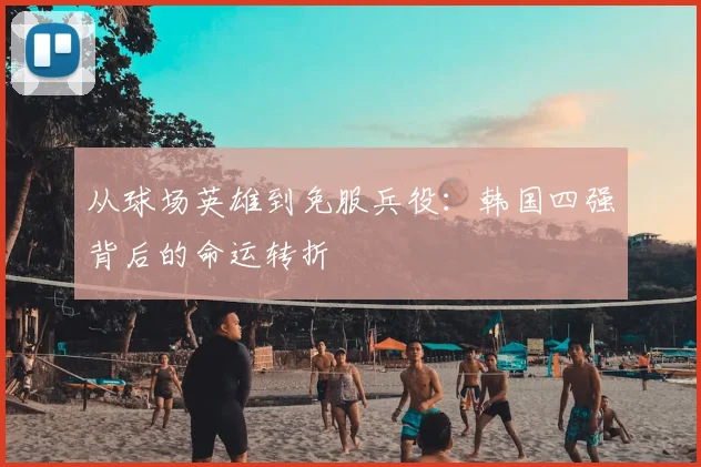 从球场英雄到免服兵役：韩国四强背后的命运转折