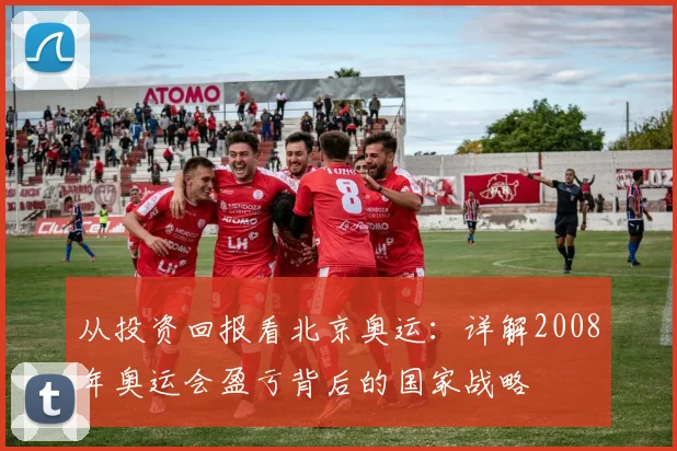 从投资回报看北京奥运：详解2008年奥运会盈亏背后的国家战略