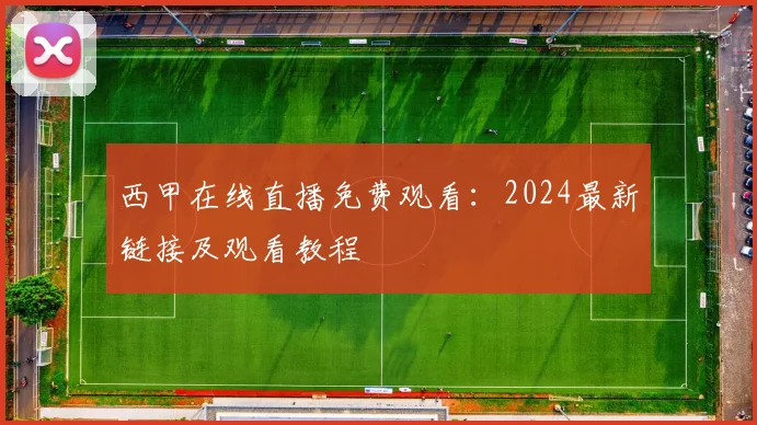 西甲在线直播免费观看：2024最新链接及观看教程