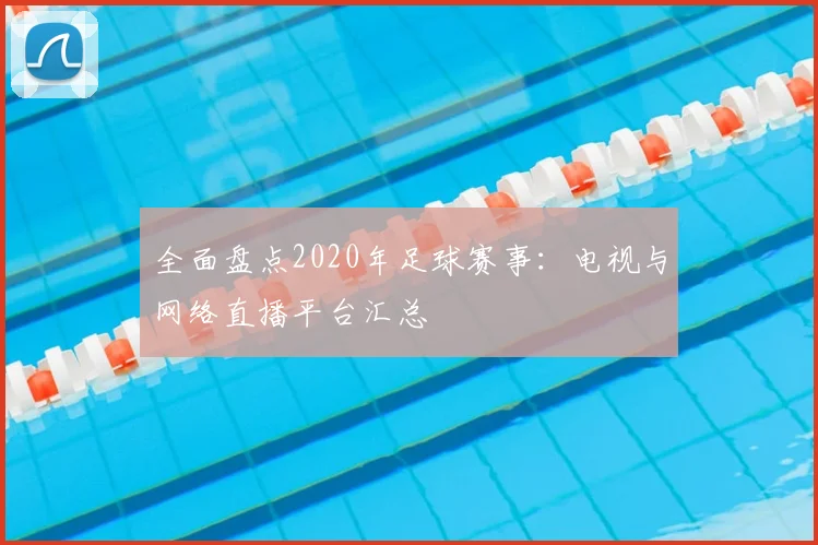 全面盘点2020年足球赛事：电视与网络直播平台汇总
