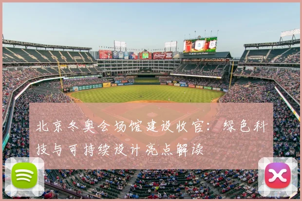 北京冬奥会场馆建设收官：绿色科技与可持续设计亮点解读