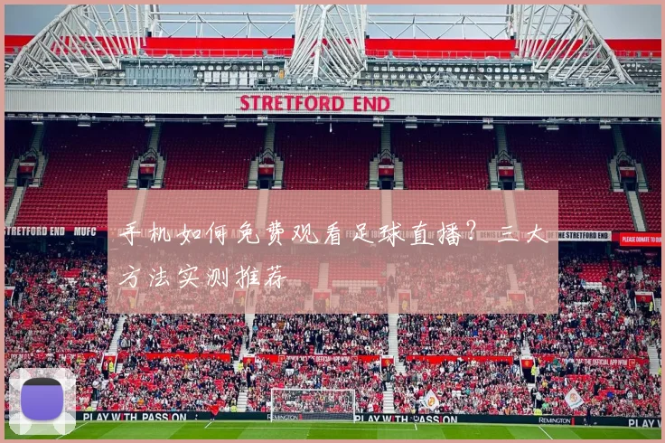 手机如何免费观看足球直播？三大方法实测推荐