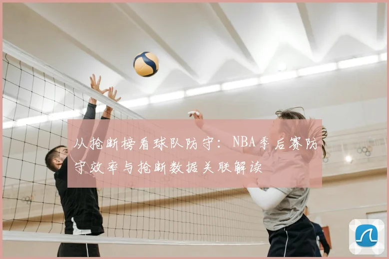 从抢断榜看球队防守：NBA季后赛防守效率与抢断数据关联解读