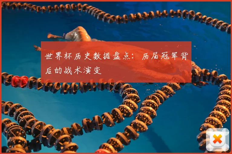 世界杯历史数据盘点：历届冠军背后的战术演变