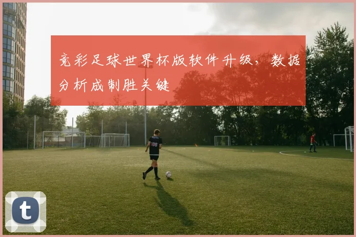 竞彩足球世界杯版软件升级，数据分析成制胜关键