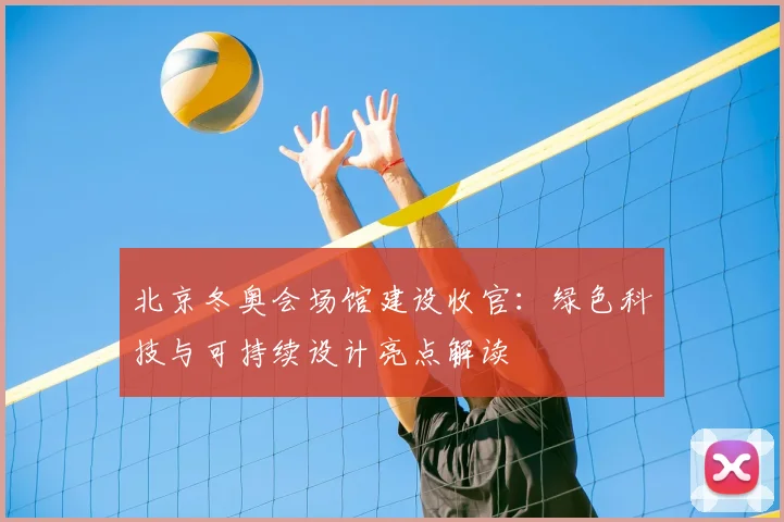 北京冬奥会场馆建设收官：绿色科技与可持续设计亮点解读