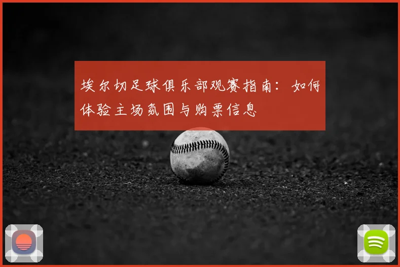 埃尔切足球俱乐部观赛指南：如何体验主场氛围与购票信息