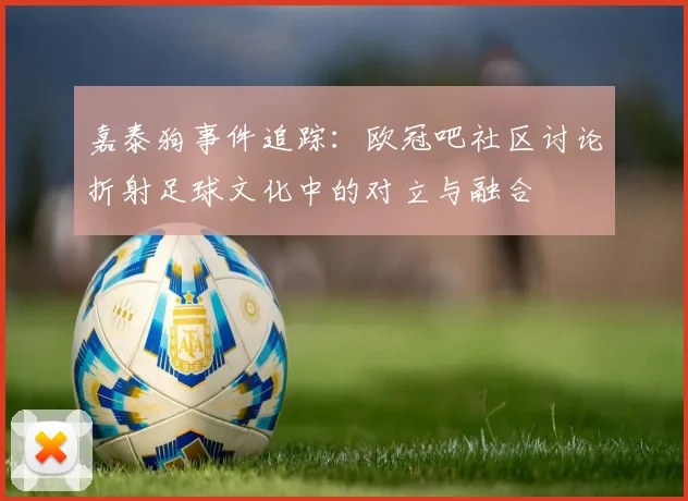 嘉泰狗事件追踪：欧冠吧社区讨论折射足球文化中的对立与融合