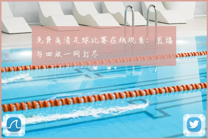 免费高清足球比赛在线观看:直播与回放一网打尽