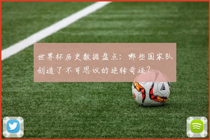 世界杯历史数据盘点：哪些国家队创造了不可思议的逆转奇迹？