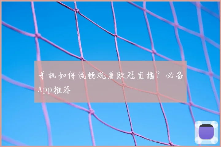 手机如何流畅观看欧冠直播？必备App推荐