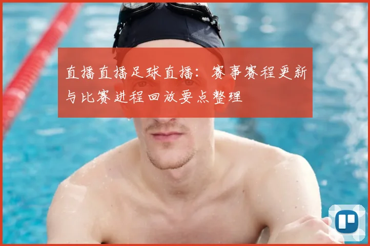 直播直播足球直播：赛事赛程更新与比赛进程回放要点整理