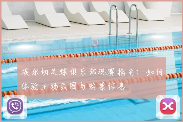 埃尔切足球俱乐部观赛指南：如何体验主场氛围与购票信息