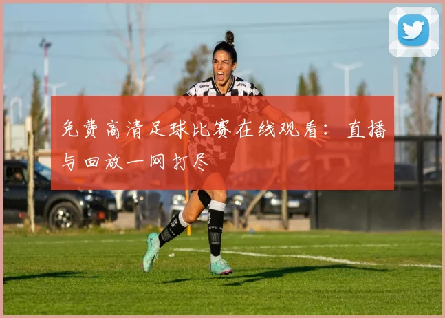 免费高清足球比赛在线观看:直播与回放一网打尽