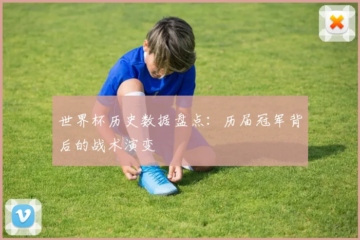 世界杯历史数据盘点：历届冠军背后的战术演变