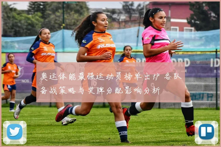 奥运体能最强运动员榜单出炉 各队备战策略与奖牌分配影响分析