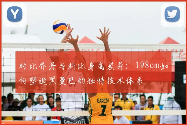 对比乔丹与科比身高差异：198cm如何塑造黑曼巴的独特技术体系
