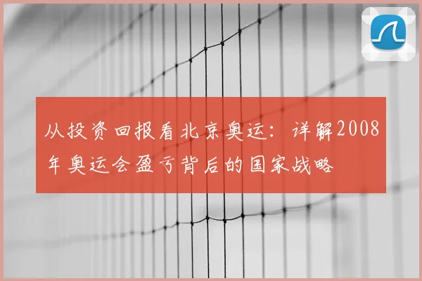 从投资回报看北京奥运：详解2008年奥运会盈亏背后的国家战略