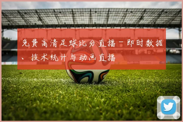 免费高清足球比分直播 - 即时数据、技术统计与动画直播