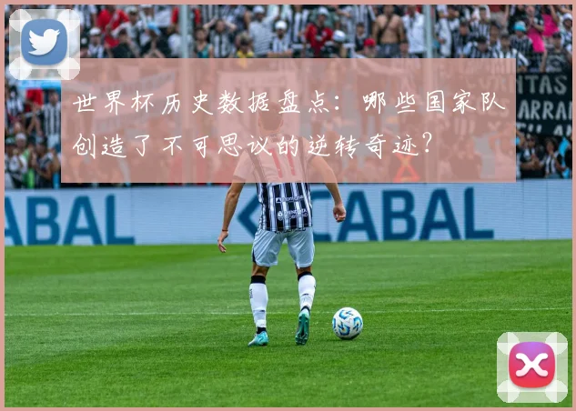 世界杯历史数据盘点：哪些国家队创造了不可思议的逆转奇迹？